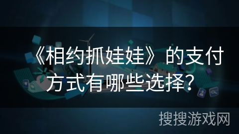 《相约抓娃娃》的支付方式有哪些选择？