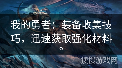 我的勇者:装备收集技巧,迅速获取强化材料。 我的勇者:装备收集技巧,迅速获取强化材料。