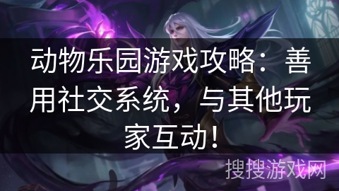 动物乐园游戏攻略：善用社交系统，与其他玩家互动！