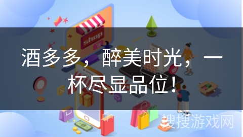 酒多多,醉美时光,一杯尽显品位!