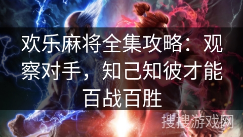 欢乐麻将全集攻略:观察对手,知己知彼才能百战百胜 欢乐麻将全集攻略:观察对手,知己知彼才能百战百胜