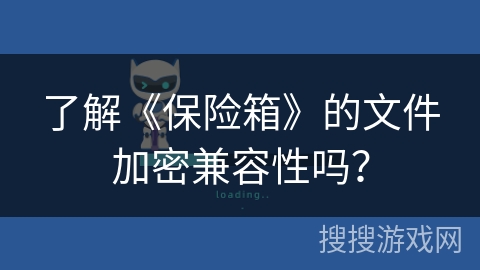 了解《保险箱》的文件加密兼容性吗? 了解《保险箱》的文件加密兼容性吗?