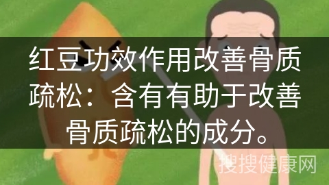 红豆功效作用改善骨质疏松：含有有助于改善骨质疏松的成分。