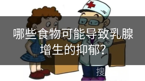 哪些食物可能导致乳腺增生的抑郁？