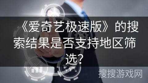 《爱奇艺极速版》的搜索结果是否支持地区筛选? 《爱奇艺极速版》的搜索结果是否支持地区筛选?