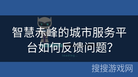 智慧赤峰的城市服务平台如何反馈问题？