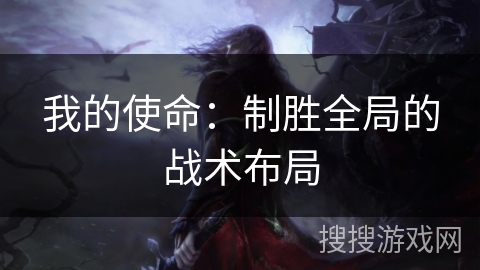 我的使命:制胜全局的战术布局 我的使命:制胜全局的战术布局