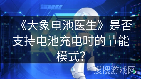 《大象电池医生》是否支持电池充电时的节能模式？