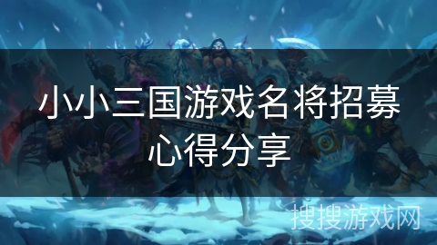小小三国游戏名将招募心得分享 小小三国游戏名将招募心得分享