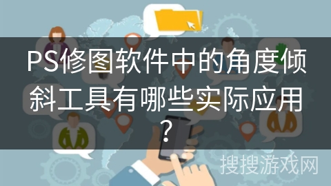 PS修图软件中的角度倾斜工具有哪些实际应用? PS修图软件中的角度倾斜工具有哪些实际应用?