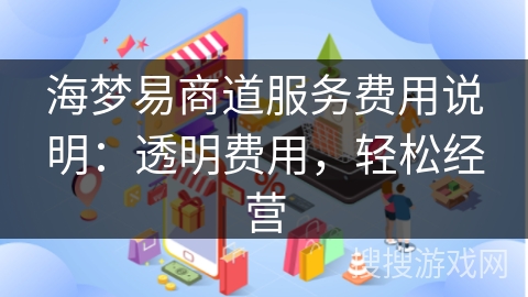 海梦易商道服务费用说明:透明费用,轻松经营