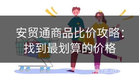 安贸通商品比价攻略:找到最划算的价格