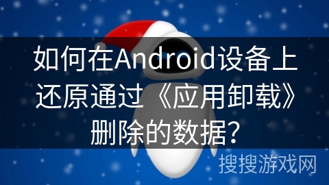 如何在Android设备上还原通过《应用卸载》删除的数据? 如何在Android设备上还原通过《应用卸载》删除的数据?