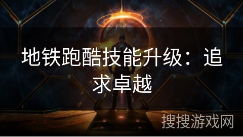 地铁跑酷技能升级：追求卓越