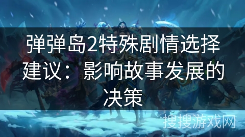 弹弹岛2特殊剧情选择建议：影响故事发展的决策