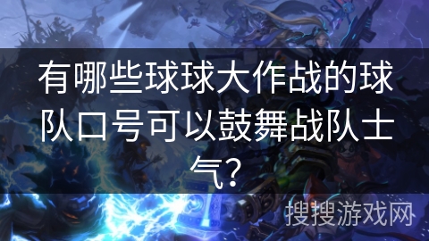 有哪些球球大作战的球队口号可以鼓舞战队士气? 有哪些球球大作战的球队口号可以鼓舞战队士气?