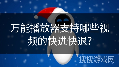 万能播放器支持哪些视频的快进快退？