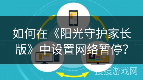 如何在《阳光守护家长版》中设置网络暂停? 如何在《阳光守护家长版》中设置网络暂停?