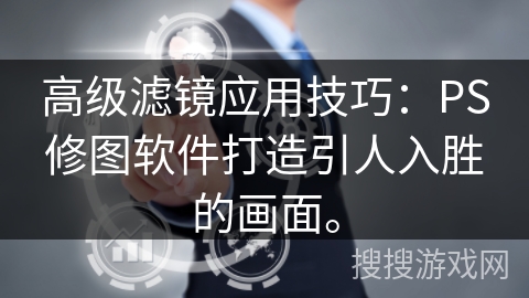 高级滤镜应用技巧：PS修图软件打造引人入胜的画面。