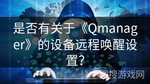 是否有关于《Qmanager》的设备远程唤醒设置? 是否有关于《Qmanager》的设备远程唤醒设置?