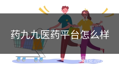 药九九医药平台怎么样