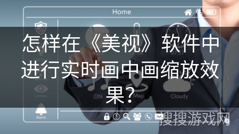 怎样在《美视》软件中进行实时画中画缩放效果? 怎样在《美视》软件中进行实时画中画缩放效果?