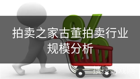 拍卖之家古董拍卖行业规模分析