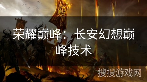 荣耀巅峰：长安幻想巅峰技术