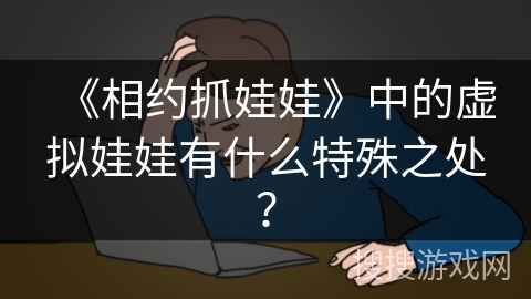 《相约抓娃娃》中的虚拟娃娃有什么特殊之处？