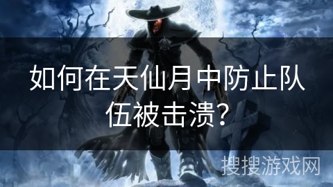如何在天仙月中防止队伍被击溃? 如何在天仙月中防止队伍被击溃?