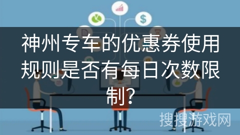神州专车的优惠券使用规则是否有每日次数限制? 神州专车的优惠券使用规则是否有每日次数限制?