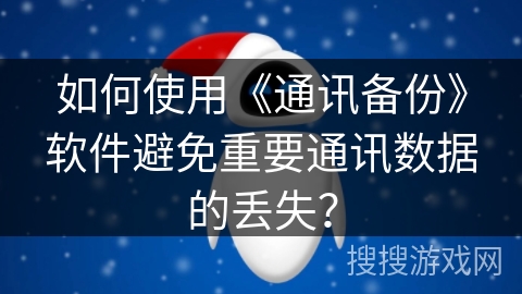 如何使用《通讯备份》软件避免重要通讯数据的丢失？