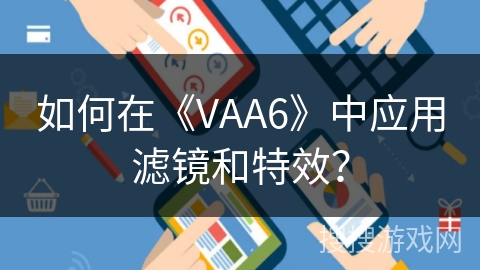 如何在《VAA6》中应用滤镜和特效？