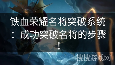 铁血荣耀名将突破系统：成功突破名将的步骤！