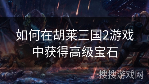 如何在胡莱三国2游戏中获得高级宝石