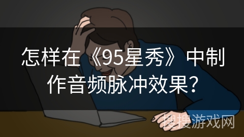怎样在《95星秀》中制作音频脉冲效果？