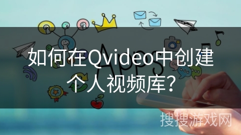如何在Qvideo中创建个人视频库？
