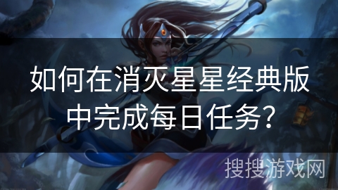 如何在消灭星星经典版中完成每日任务？