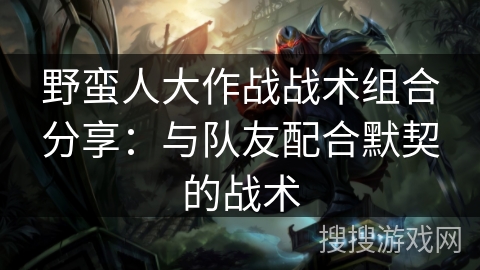 野蛮人大作战战术组合分享：与队友配合默契的战术