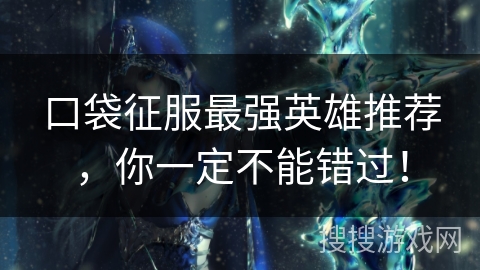 口袋征服最强英雄推荐，你一定不能错过！