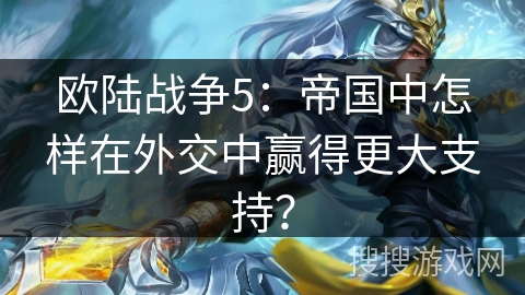 欧陆战争5：帝国中怎样在外交中赢得更大支持？