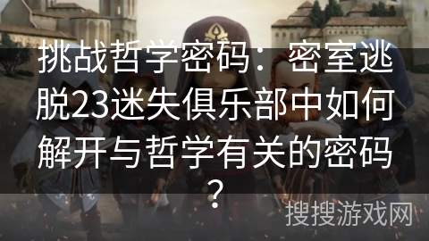 挑战哲学密码：密室逃脱23迷失俱乐部中如何解开与哲学有关的密码？