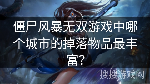 僵尸风暴无双游戏中哪个城市的掉落物品最丰富？