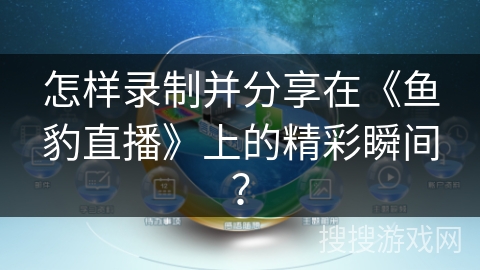 怎样录制并分享在《鱼豹直播》上的精彩瞬间？