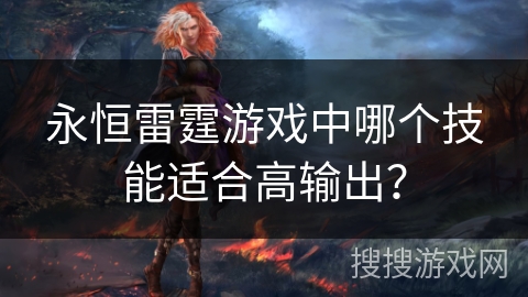 永恒雷霆游戏中哪个技能适合高输出？