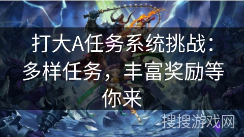 打大A任务系统挑战：多样任务，丰富奖励等你来