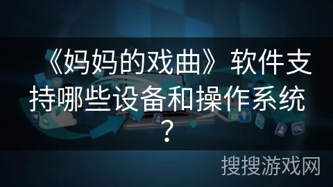 《妈妈的戏曲》软件支持哪些设备和操作系统？