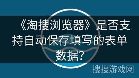 《淘搜浏览器》是否支持自动保存填写的表单数据？