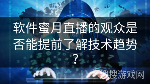 软件蜜月直播的观众是否能提前了解技术趋势？