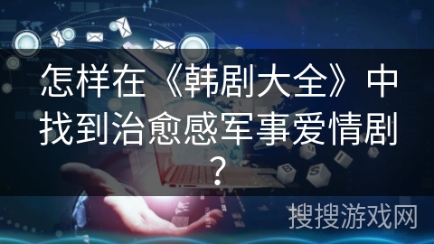 怎样在《韩剧大全》中找到治愈感军事爱情剧？